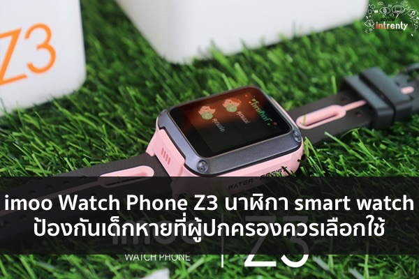 imoo Watch Phone Z3 นาฬิกา smart watch ป้องกันเด็กหายที่ผู้ปกครองควรเลือกใช้