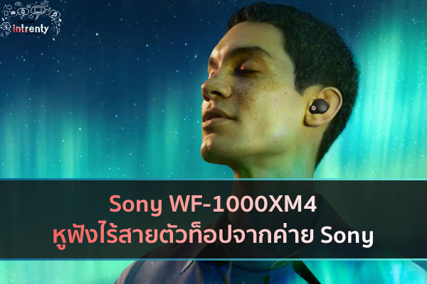 Sony WF-1000XM4 หูฟังไร้สายตัวท็อปจากค่าย Sony
