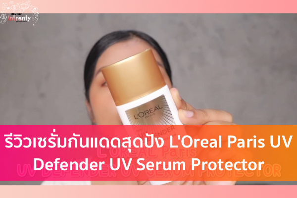 รีวิวเซรั่มกันแดดสุดปัง L'Oreal Paris UV Defender UV Serum Protector