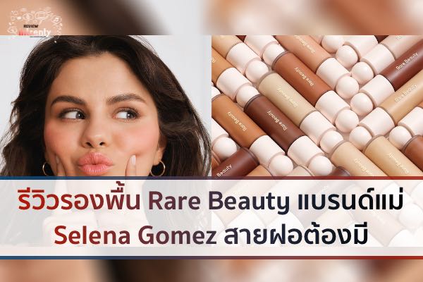 รีวิวรองพื้น Rare Beauty แบรนด์แม่ Selena Gomez สายฝอต้องมี