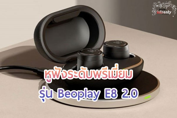 หูฟังระดับพรีเมี่ยม Beoplay E8 2.0 เพื่อเอาใจคนที่มีรสนิยมทางด้านดนตรี