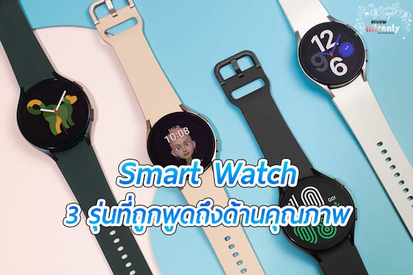 แนะนำ 3 Smart Watch ที่เป็นที่พูดถึงด้านคุณภาพที่ดีมากที่สุดในตอนนี้